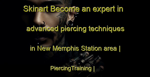 Skinart Become an expert in advanced piercing techniques in New Memphis Station area | PiercingTraining | PiercingClasses | SkinartTraining-United States